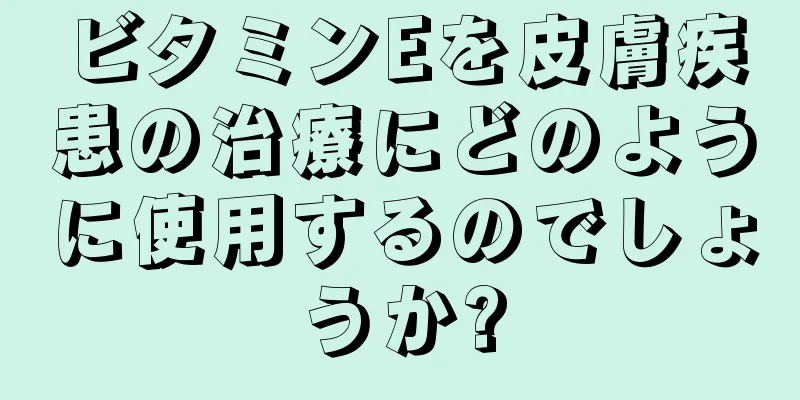 ビタミンEを皮膚疾患の治療にどのように使用するのでしょうか?