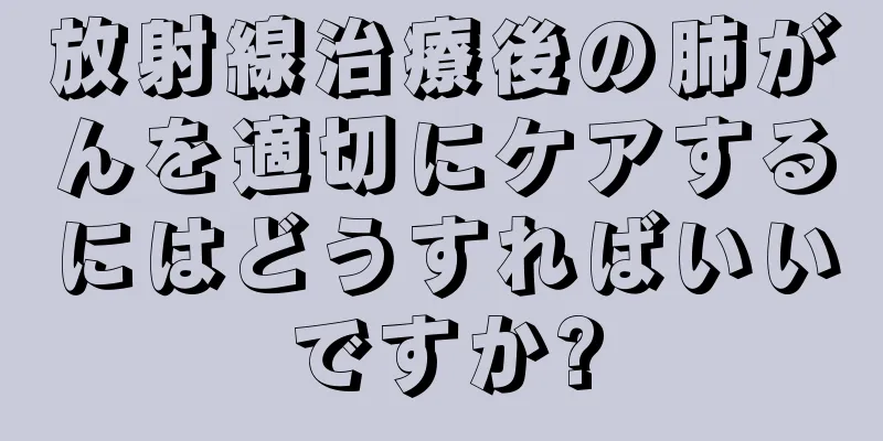 放射線治療後の肺がんを適切にケアするにはどうすればいいですか?