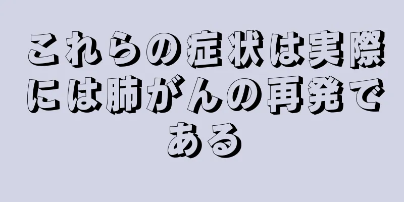 これらの症状は実際には肺がんの再発である