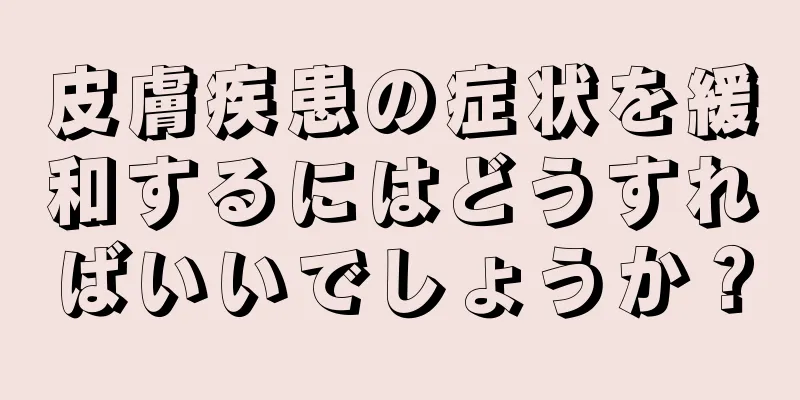 皮膚疾患の症状を緩和するにはどうすればいいでしょうか？