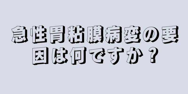 急性胃粘膜病変の要因は何ですか？