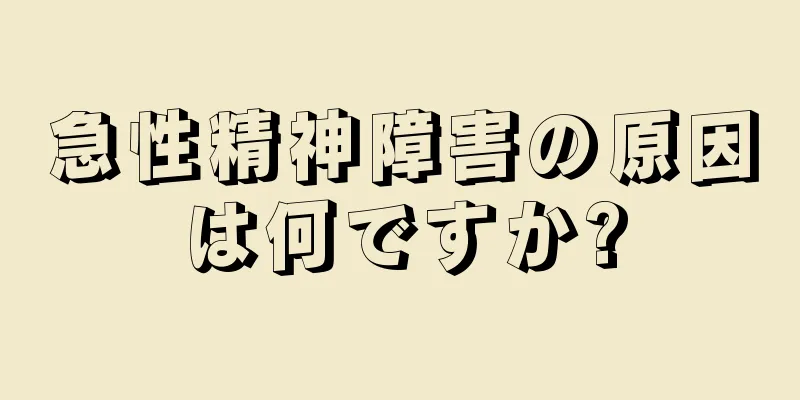 急性精神障害の原因は何ですか?