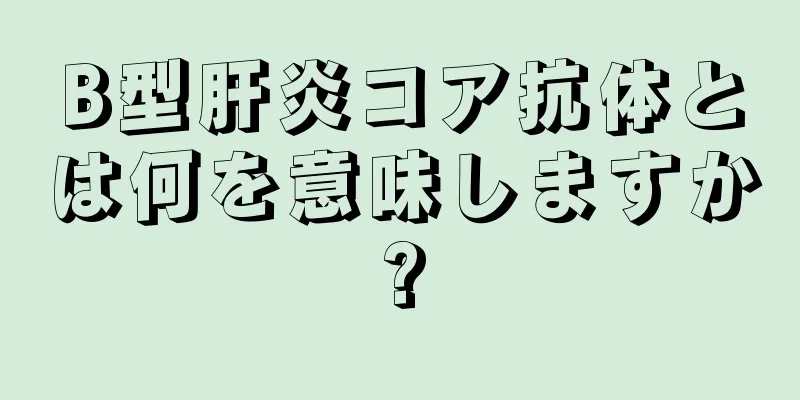 B型肝炎コア抗体とは何を意味しますか?