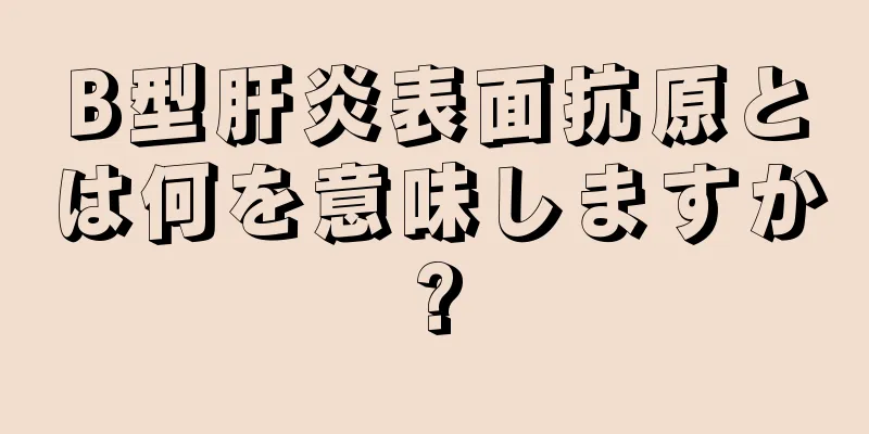 B型肝炎表面抗原とは何を意味しますか?