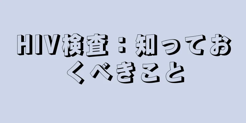 HIV検査：知っておくべきこと