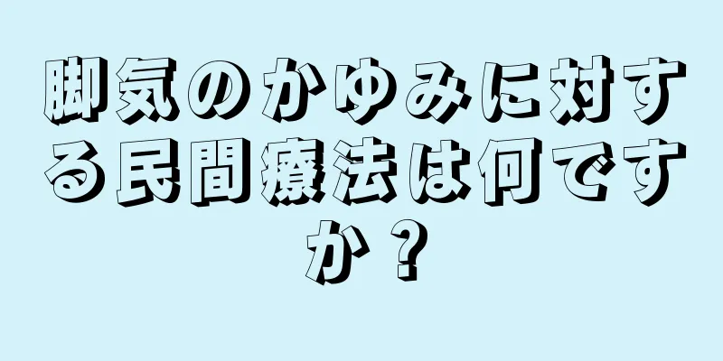 脚気のかゆみに対する民間療法は何ですか？