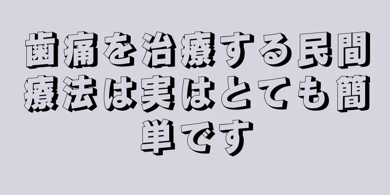 歯痛を治療する民間療法は実はとても簡単です