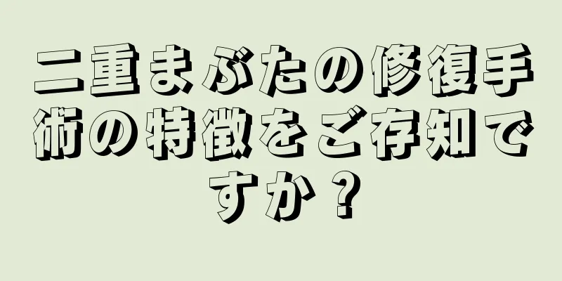 二重まぶたの修復手術の特徴をご存知ですか？