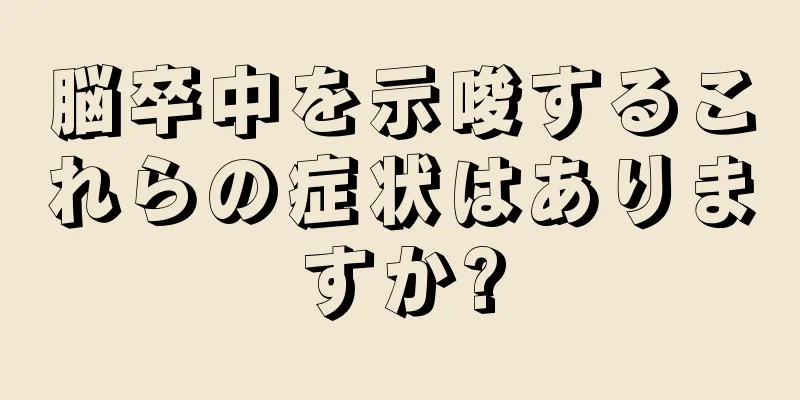 脳卒中を示唆するこれらの症状はありますか?