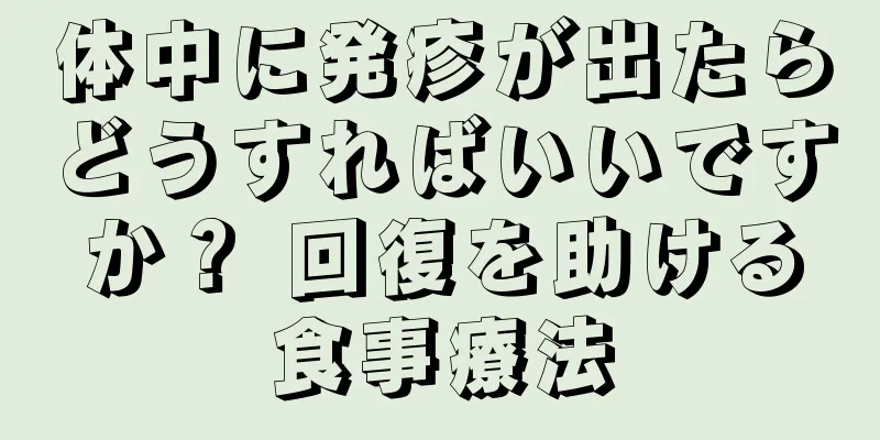 体中に発疹が出たらどうすればいいですか？ 回復を助ける食事療法