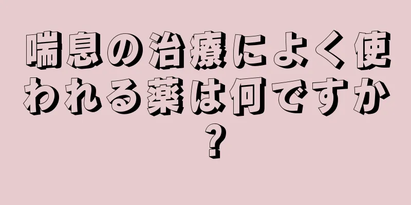 喘息の治療によく使われる薬は何ですか？