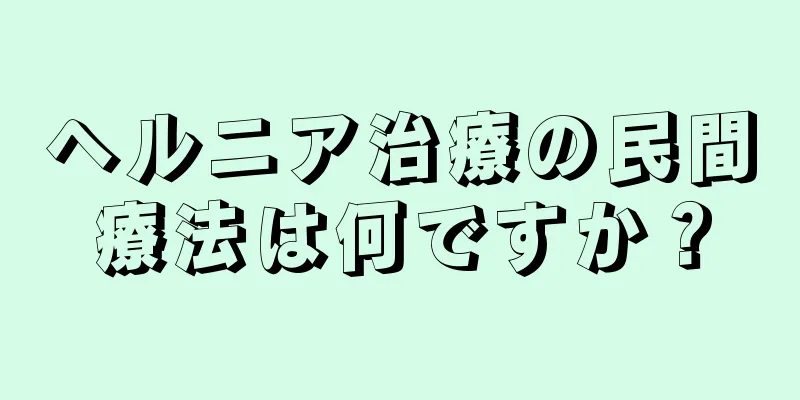 ヘルニア治療の民間療法は何ですか？