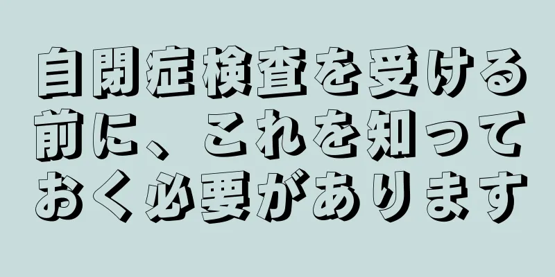 自閉症検査を受ける前に、これを知っておく必要があります