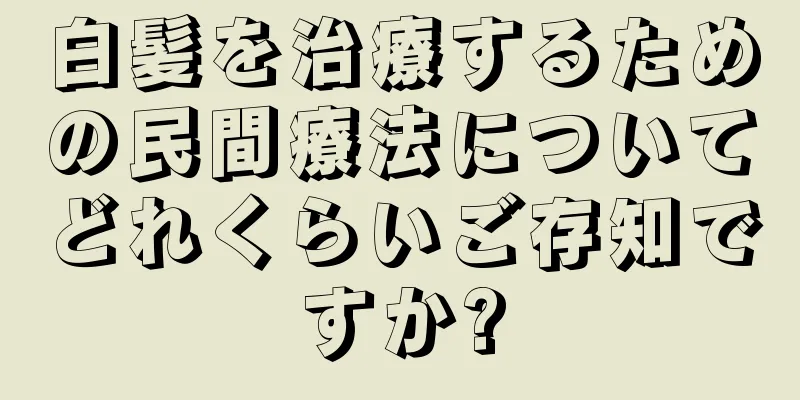 白髪を治療するための民間療法についてどれくらいご存知ですか?