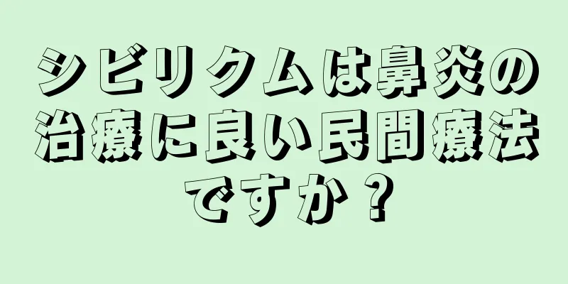 シビリクムは鼻炎の治療に良い民間療法ですか？