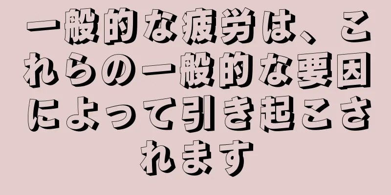 一般的な疲労は、これらの一般的な要因によって引き起こされます