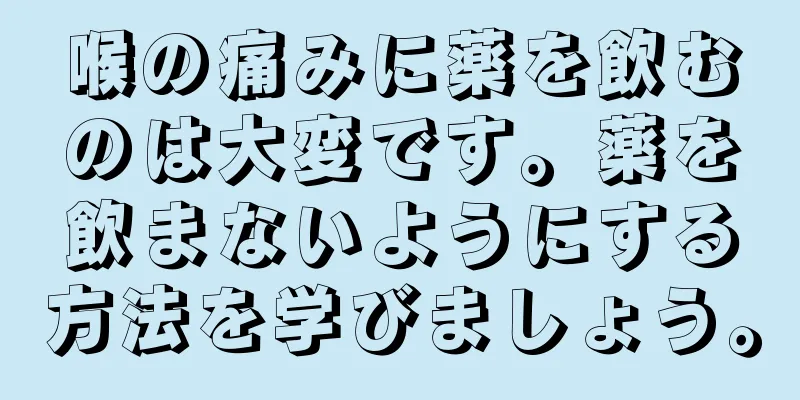 喉の痛みに薬を飲むのは大変です。薬を飲まないようにする方法を学びましょう。