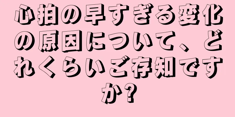 心拍の早すぎる変化の原因について、どれくらいご存知ですか?