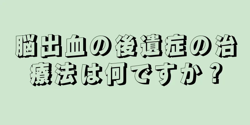 脳出血の後遺症の治療法は何ですか？