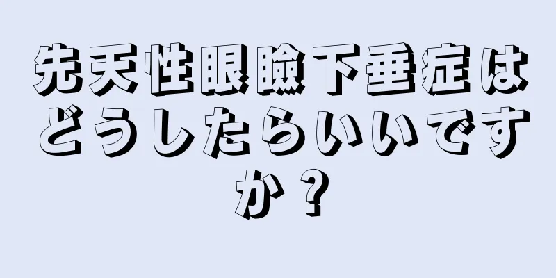 先天性眼瞼下垂症はどうしたらいいですか？