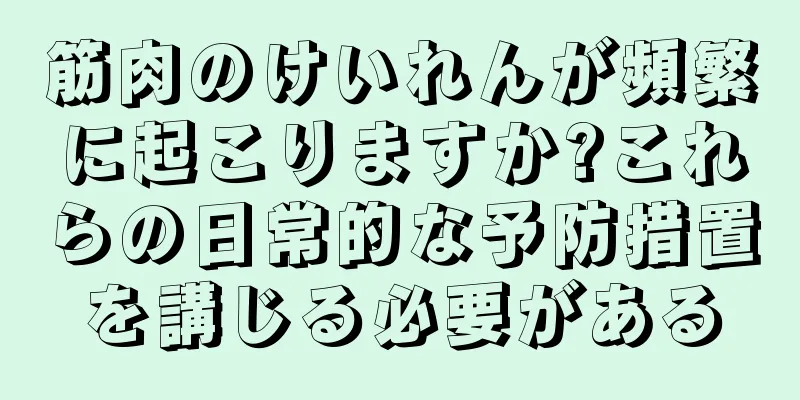 筋肉のけいれんが頻繁に起こりますか?これらの日常的な予防措置を講じる必要がある