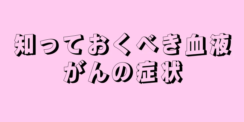 知っておくべき血液がんの症状