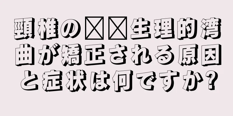 頸椎の​​生理的湾曲が矯正される原因と症状は何ですか?