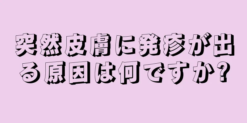 突然皮膚に発疹が出る原因は何ですか?