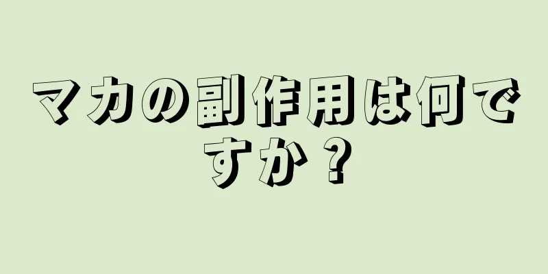 マカの副作用は何ですか？