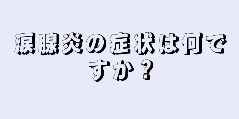 涙腺炎の症状は何ですか？