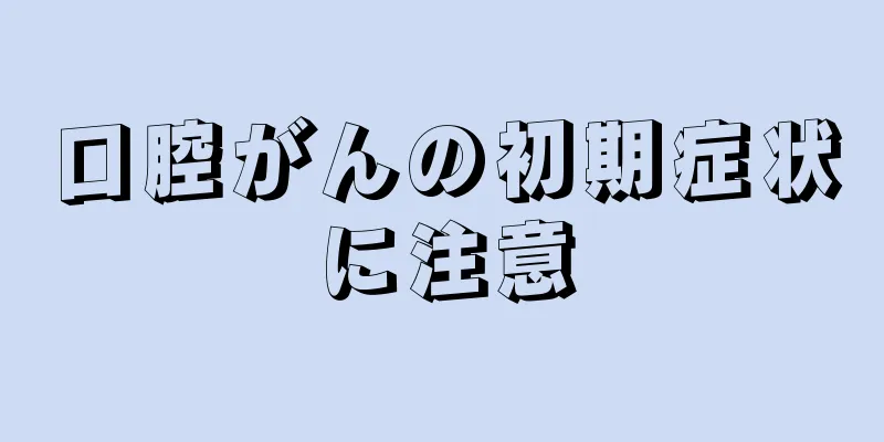 口腔がんの初期症状に注意