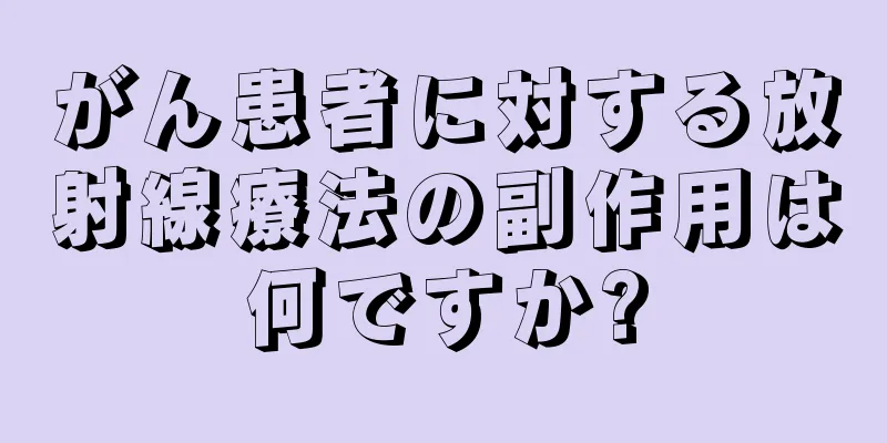 がん患者に対する放射線療法の副作用は何ですか?