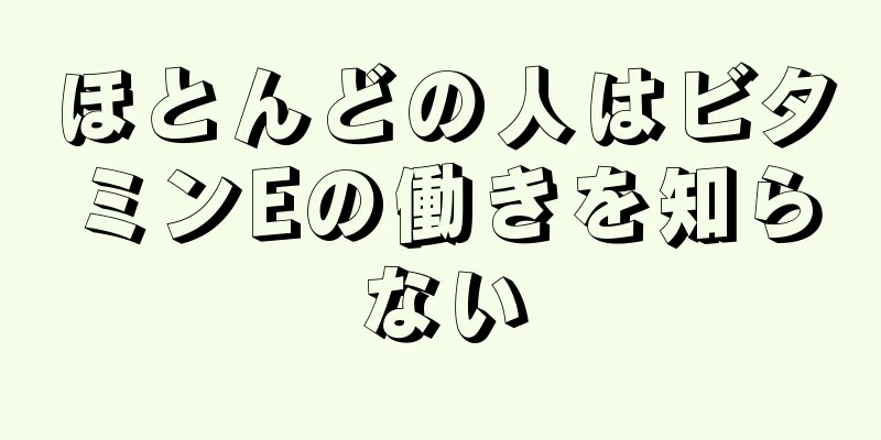 ほとんどの人はビタミンEの働きを知らない