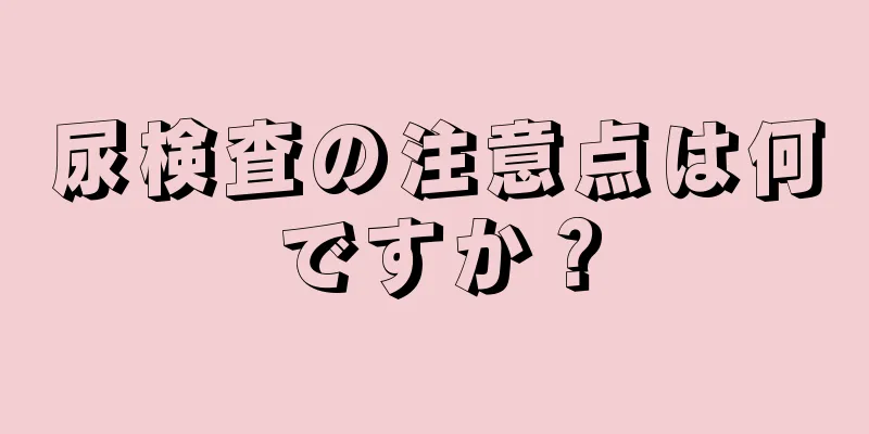 尿検査の注意点は何ですか？