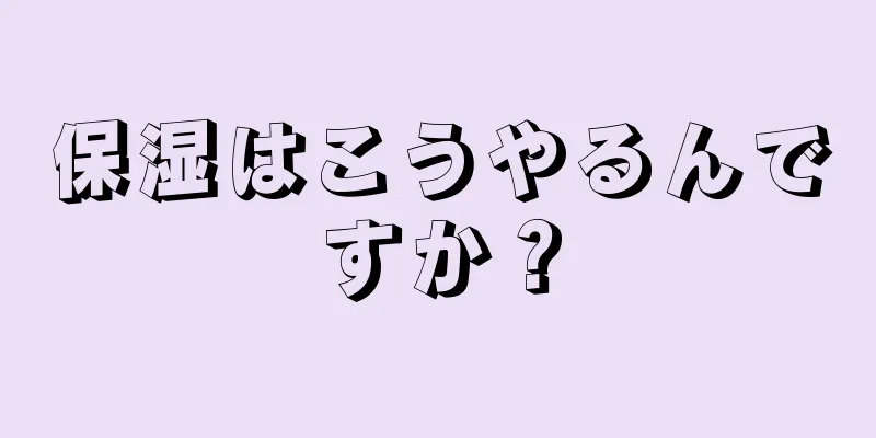 保湿はこうやるんですか？