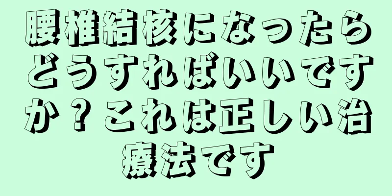 腰椎結核になったらどうすればいいですか？これは正しい治療法です