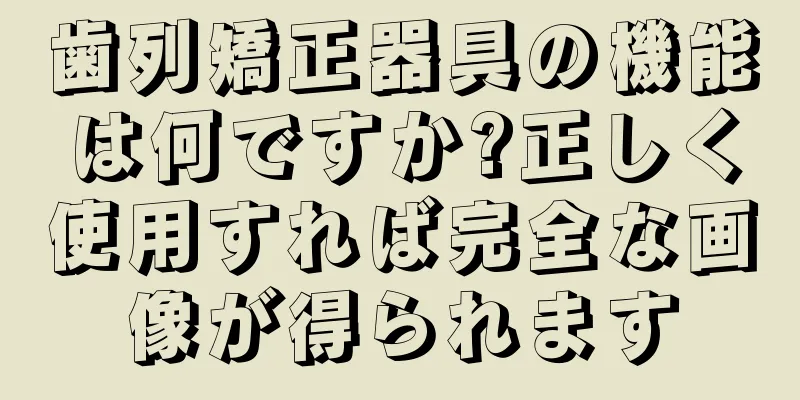 歯列矯正器具の機能は何ですか?正しく使用すれば完全な画像が得られます