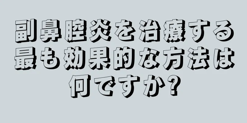 副鼻腔炎を治療する最も効果的な方法は何ですか?