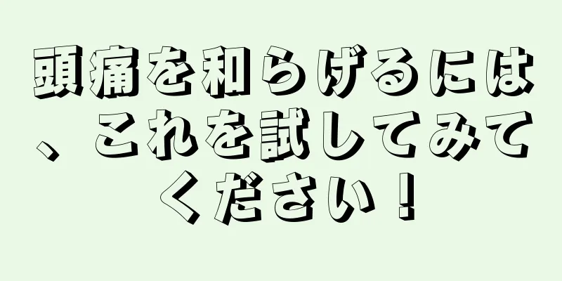 頭痛を和らげるには、これを試してみてください！