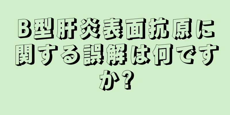 B型肝炎表面抗原に関する誤解は何ですか?