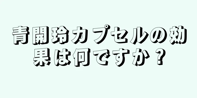 青開玲カプセルの効果は何ですか？