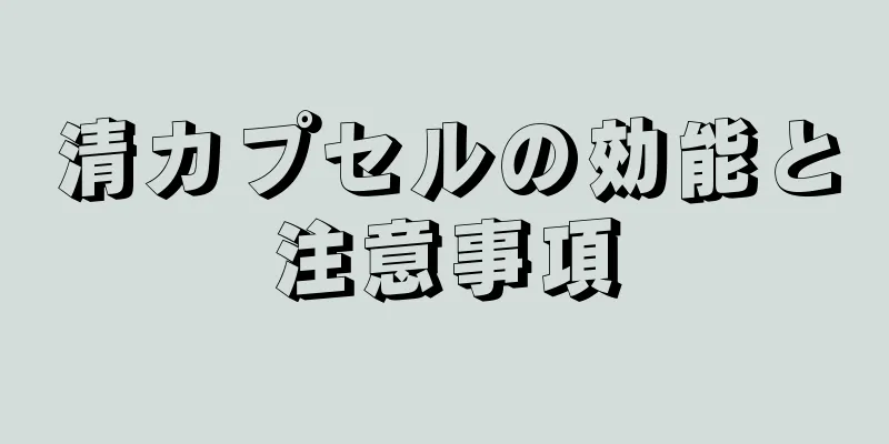 清カプセルの効能と注意事項