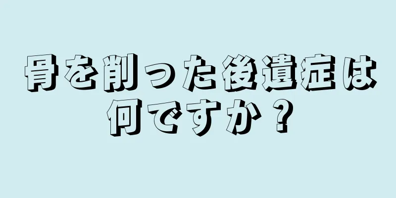 骨を削った後遺症は何ですか？