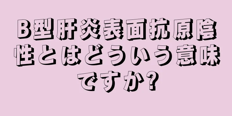 B型肝炎表面抗原陰性とはどういう意味ですか?