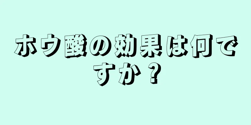 ホウ酸の効果は何ですか？