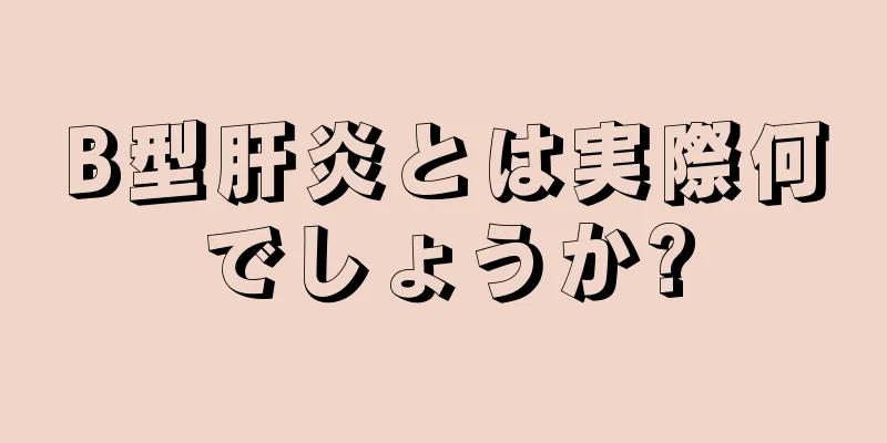 B型肝炎とは実際何でしょうか?