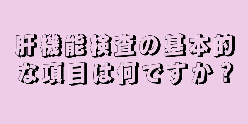 肝機能検査の基本的な項目は何ですか？