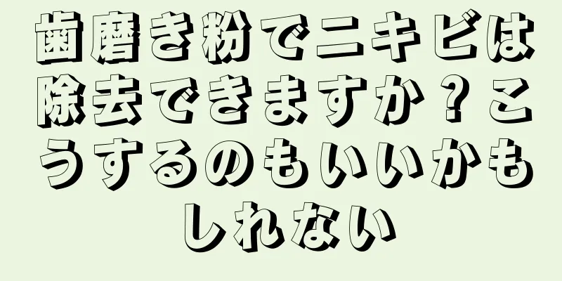 歯磨き粉でニキビは除去できますか？こうするのもいいかもしれない