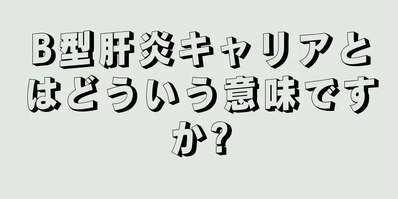 B型肝炎キャリアとはどういう意味ですか?