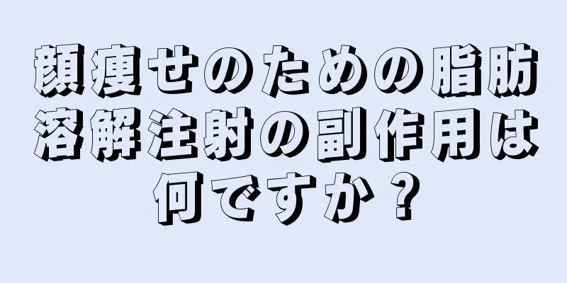 顔痩せのための脂肪溶解注射の副作用は何ですか？